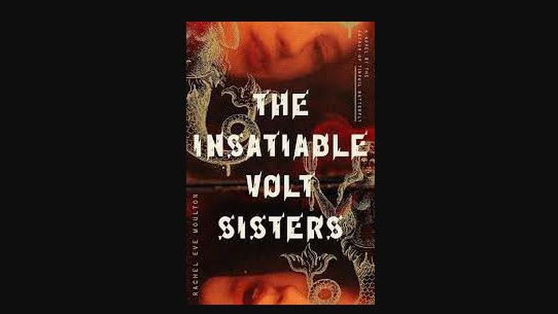 "The Insatiable Volt Sisters" by Rachel Eve Moulton (FSG Originals, 451 pages, $18).