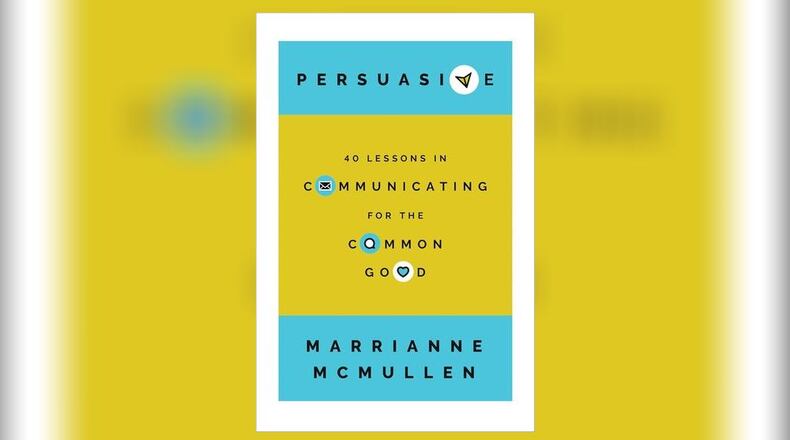 "Persuasive - 40 Lessons in Communicating for the Common Good" by Marrianne McMullen (Georgetown University Press, 235 pages, $29.95)