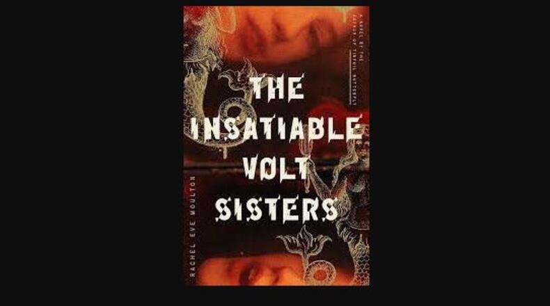 "The Insatiable Volt Sisters" by Rachel Eve Moulton (FSG Originals, 451 pages, $18).