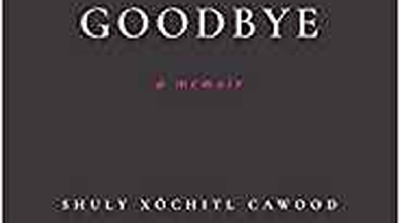 “The Going and Goodbye -a Memoir” by Shuly Xochitl Cawood (Platypus Press, 172 pages, $16).
