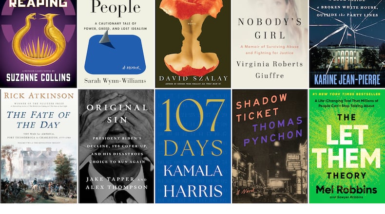 This combination of book cover images images shows, top row from left, "Sunrise on the Reaping" by Suzanne Collins, "Careless People: A Cautionary Tale of Power, Greed, and Lost Idealism" by Sarah Wynn-Williams, "Flesh" by David Szalay," "Nobody's Girl: A Memoir of Surviving Abuse and Fighting for Justice" by Virginia Roberts Giuffre, "Independent: A Look Inside a Broken White House, Outside the Party Lines" by Karine Jean-Pierre, bottom row from left, "The Fate of the Day: The War for America, Fort Ticonderoga to Charleston, 1777-1780" by Rick Atkinson, "Original Sin: President Biden's Decline, Its Cover-Up, and His Disastrous Choice to Run Again" by Jake Tapper and Alex Thompson, "107 Days" by Kamala Harris, "Shadow Ticket" by Thomas Pynchon, and s "The Let Them Theory: A Life-Changing Tool That Millions of People Can’t Stop Talking About" by Mel Robbins and Sawyer Robbins. (Scholastic/Flatiron/Scribner/Knopf/Legacy Lit/Crown/Penguin Press/Simon & Schuster/Penguin Press/Hay house via AP)