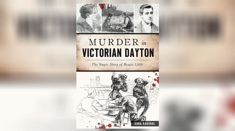 “Murder in Victorian Dayton - the Tragic Story of Bessie Little” by Sara Kaushal (The History Press, 128 pages, $24.99)