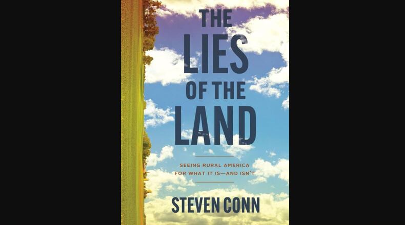"The Lies of the Land: Seeing Rural America for What It Is ― and Isn’t" by Steven Conn (The University of Chicago Press, 317 pages, $29)